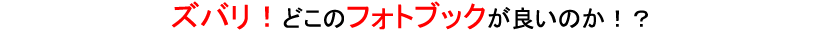 ズバリ！どこのフォトブックが良いのか！？